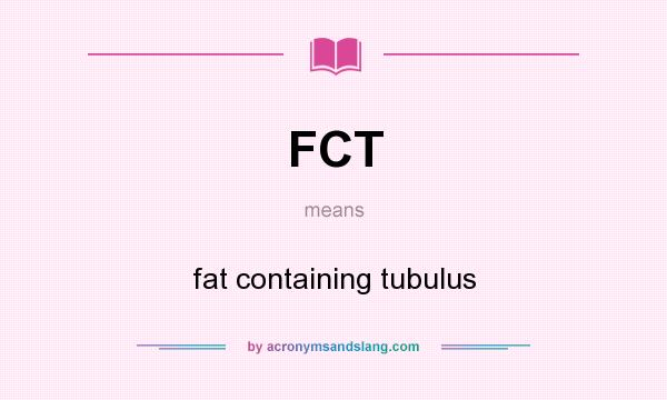 What does FCT mean? It stands for fat containing tubulus