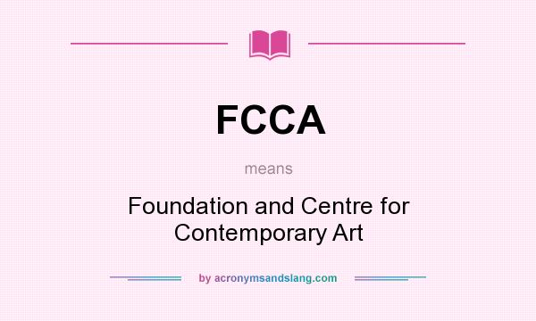 What does FCCA mean? It stands for Foundation and Centre for Contemporary Art