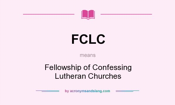 What does FCLC mean? It stands for Fellowship of Confessing Lutheran Churches