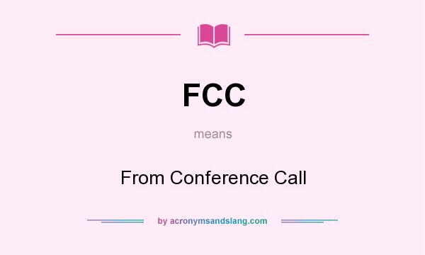 What does FCC mean? It stands for From Conference Call