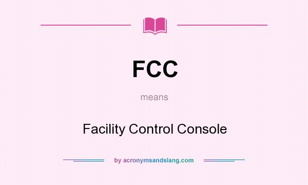What does FCC mean? It stands for Facility Control Console