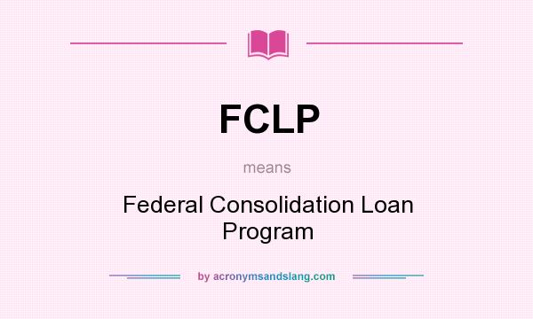 What does FCLP mean? It stands for Federal Consolidation Loan Program