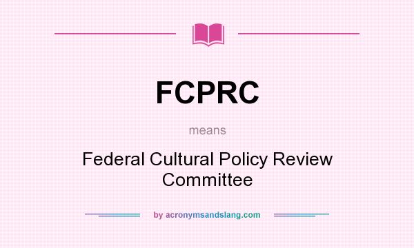 What does FCPRC mean? It stands for Federal Cultural Policy Review Committee