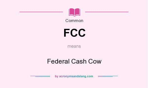 What does FCC mean? It stands for Federal Cash Cow
