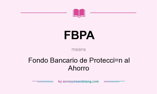What does FBPA mean? It stands for Fondo Bancario de Protecci=n al Ahorro