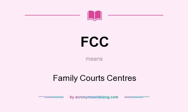 What does FCC mean? It stands for Family Courts Centres