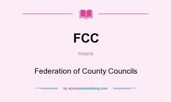What does FCC mean? It stands for Federation of County Councils