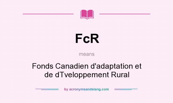 What does FcR mean? It stands for Fonds Canadien d`adaptation et de dTveloppement Rural