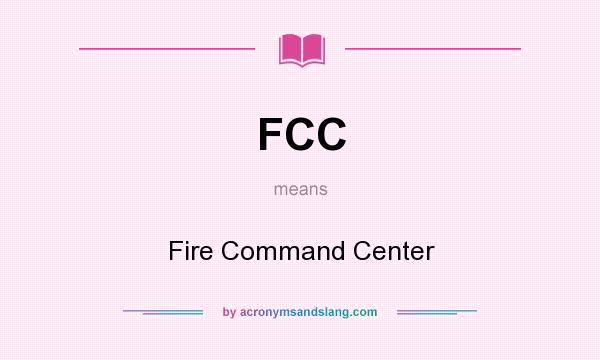 What does FCC mean? It stands for Fire Command Center