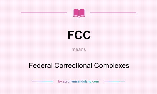 What does FCC mean? It stands for Federal Correctional Complexes