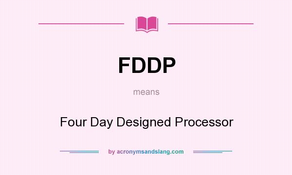 What does FDDP mean? It stands for Four Day Designed Processor