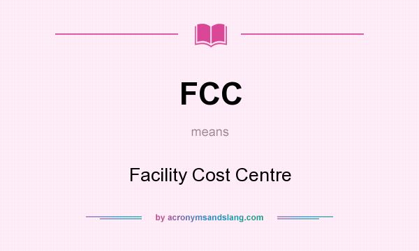 What does FCC mean? It stands for Facility Cost Centre