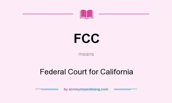 What does FCC mean? It stands for Federal Court for California