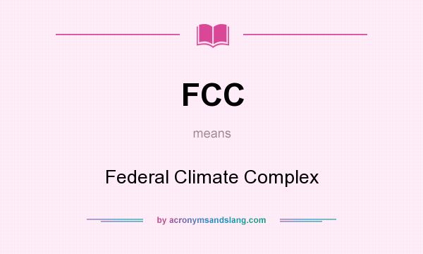 What does FCC mean? It stands for Federal Climate Complex