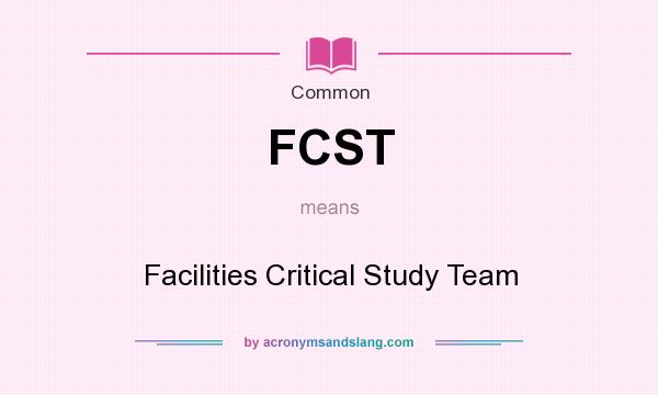 What does FCST mean? It stands for Facilities Critical Study Team