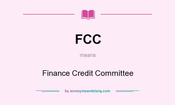 What does FCC mean? It stands for Finance Credit Committee
