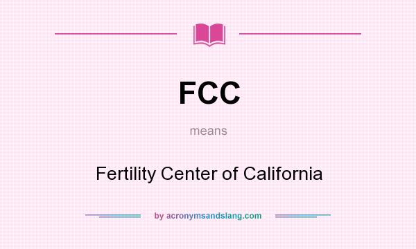 What does FCC mean? It stands for Fertility Center of California