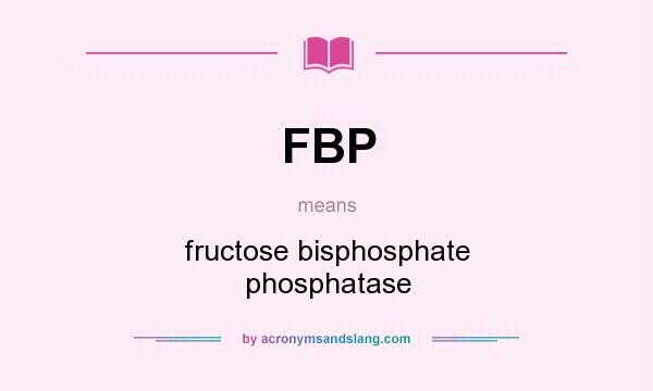 What does FBP mean? It stands for fructose bisphosphate phosphatase
