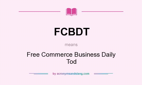 What does FCBDT mean? It stands for Free Commerce Business Daily Tod
