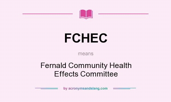 What does FCHEC mean? It stands for Fernald Community Health Effects Committee
