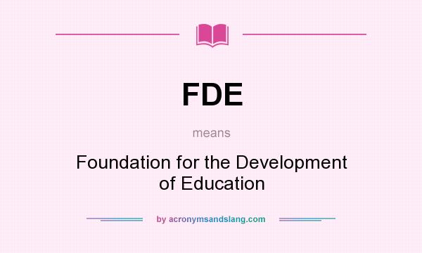 What does FDE mean? It stands for Foundation for the Development of Education