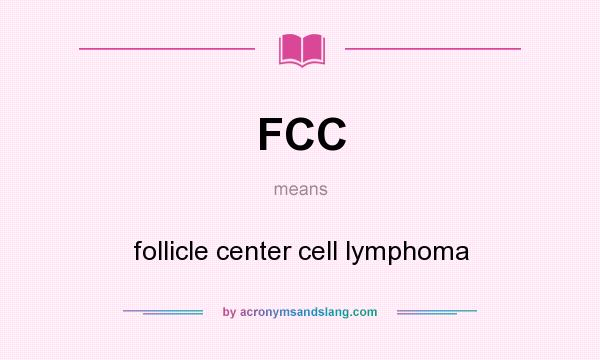 What does FCC mean? It stands for follicle center cell lymphoma