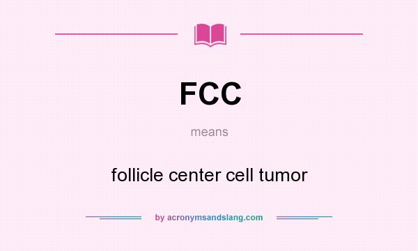 What does FCC mean? It stands for follicle center cell tumor