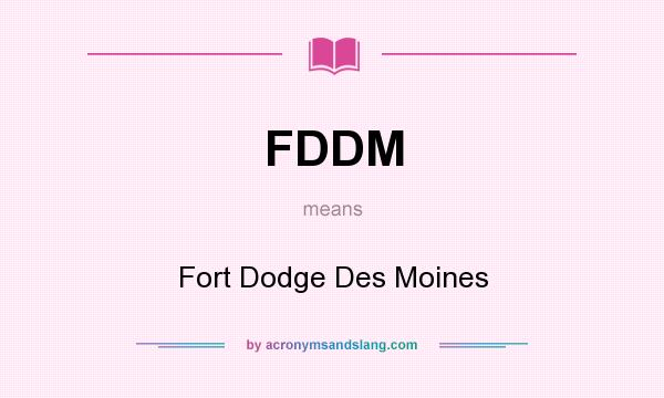 What does FDDM mean? It stands for Fort Dodge Des Moines