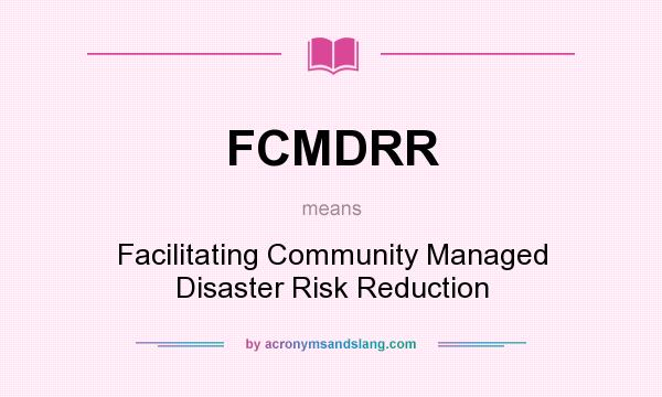 What does FCMDRR mean? It stands for Facilitating Community Managed Disaster Risk Reduction