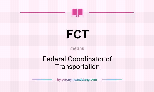 What does FCT mean? It stands for Federal Coordinator of Transportation