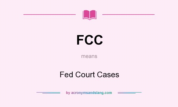 What does FCC mean? It stands for Fed Court Cases