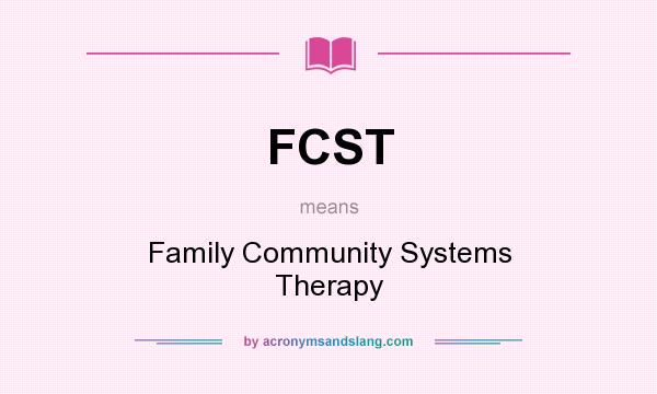 What does FCST mean? It stands for Family Community Systems Therapy
