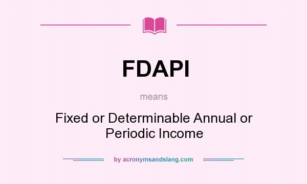 What does FDAPI mean? It stands for Fixed or Determinable Annual or Periodic Income