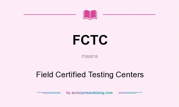 What does FCTC mean? It stands for Field Certified Testing Centers