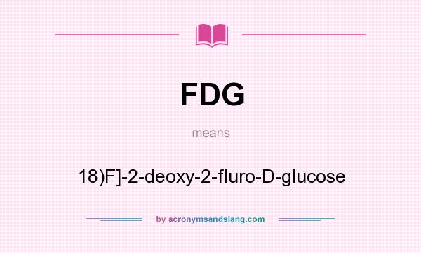 What does FDG mean? It stands for 18)F]-2-deoxy-2-fluro-D-glucose