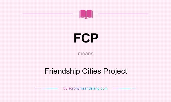 What does FCP mean? It stands for Friendship Cities Project