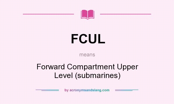 What does FCUL mean? It stands for Forward Compartment Upper Level (submarines)
