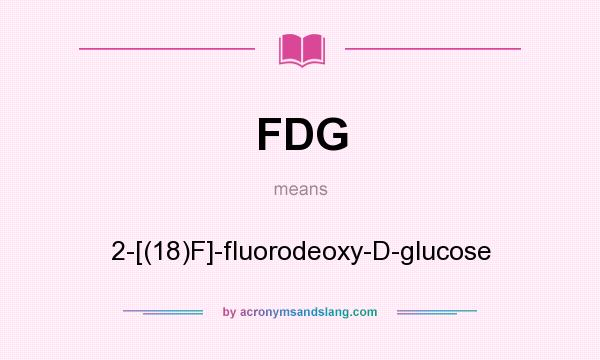 What does FDG mean? It stands for 2-[(18)F]-fluorodeoxy-D-glucose