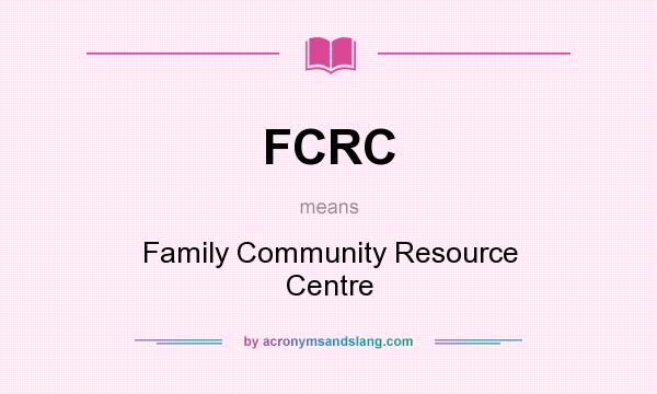 What does FCRC mean? It stands for Family Community Resource Centre