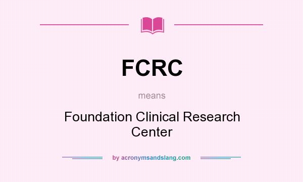 What does FCRC mean? It stands for Foundation Clinical Research Center