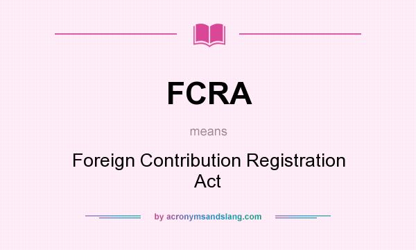 What does FCRA mean? It stands for Foreign Contribution Registration Act