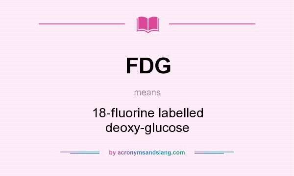 What does FDG mean? It stands for 18-fluorine labelled deoxy-glucose