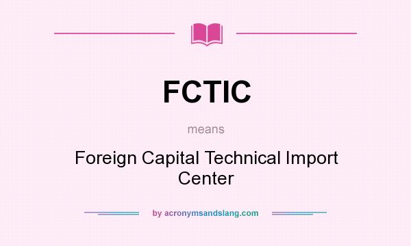 What does FCTIC mean? It stands for Foreign Capital Technical Import Center