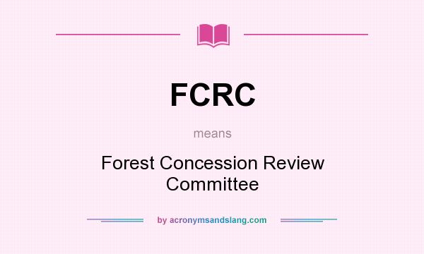 What does FCRC mean? It stands for Forest Concession Review Committee