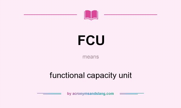 What does FCU mean? It stands for functional capacity unit