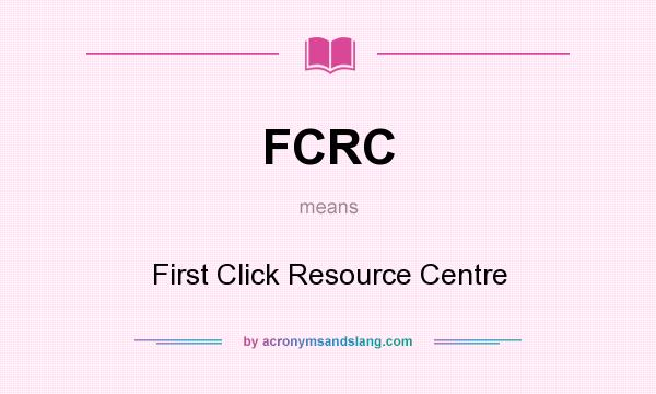 What does FCRC mean? It stands for First Click Resource Centre