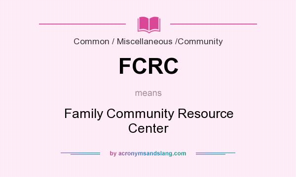 What does FCRC mean? It stands for Family Community Resource Center