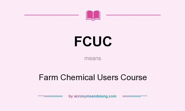 What does FCUC mean? It stands for Farm Chemical Users Course