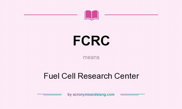 What does FCRC mean? It stands for Fuel Cell Research Center