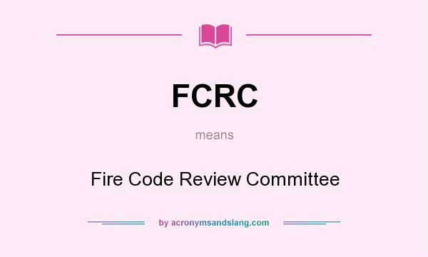 What does FCRC mean? It stands for Fire Code Review Committee